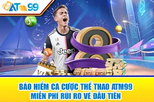 Bảo Hiểm Cá Cược Thể Thao ATM99 – Miễn Phí Rủi Ro Vé Đầu Tiên