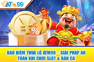 Bảo Hiểm Thua Lỗ ATM99 – Giải Pháp An Toàn Khi Chơi Slot & Bắn Cá