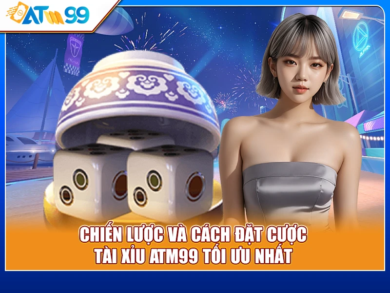 chiến lược cách đặt cược Tài Xỉu ATM99