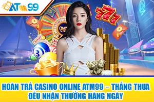 Hoàn Trả Casino ATM99 – Thắng Thua Đều Nhận Thưởng Hàng Ngày