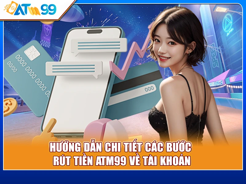 Hướng dẫn chi tiết các bước rút tiền ATM99 về tài khoản