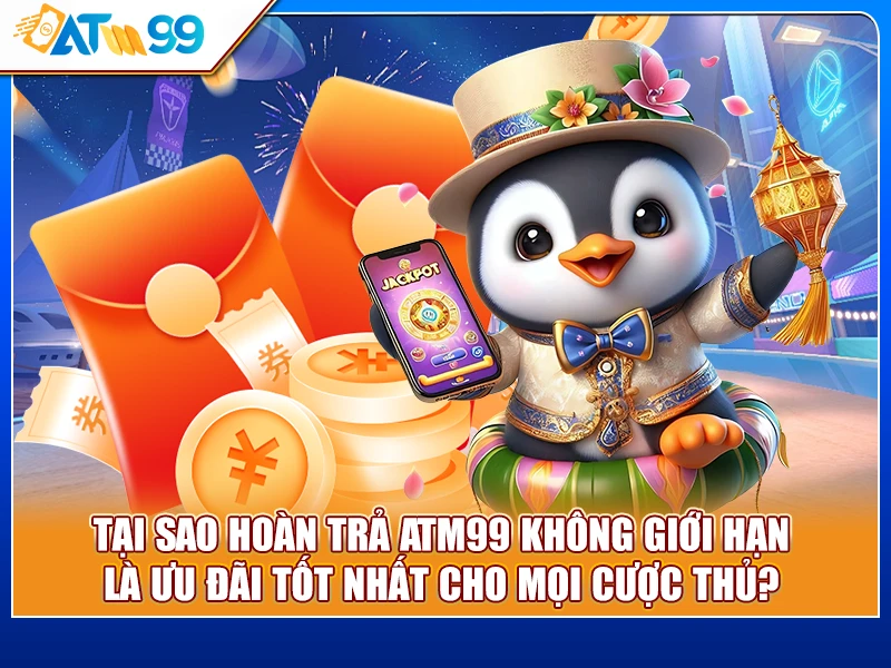 tại sao hoàn trả ATM99 không giới hạn